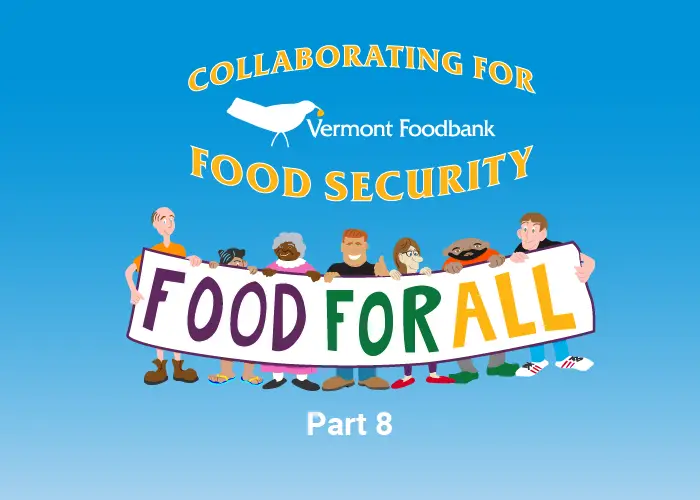 Cartoon illustration with the title Collaborating For Food Security around the Vermont Foodbank Logo followed by a group of 7 cartoon characters holding a banner that reads Food For All. The words Part 8 appear below.